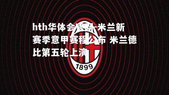 hth华体会官网-米兰新赛季意甲赛程公布 米兰德比第五轮上演