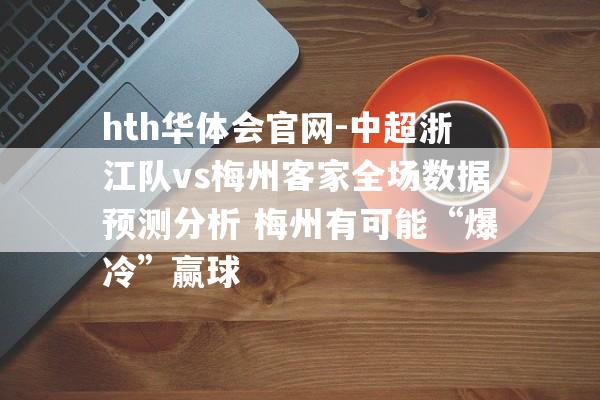 hth华体会官网-中超浙江队vs梅州客家全场数据预测分析 梅州有可能“爆冷”赢球