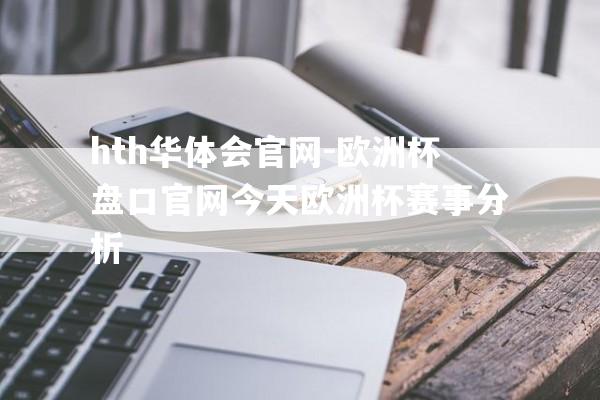 hth华体会官网-欧洲杯盘口官网今天欧洲杯赛事分析