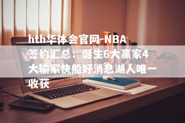 hth华体会官网-NBA签约汇总：诞生6大赢家4大输家快船好消息湖人唯一收获