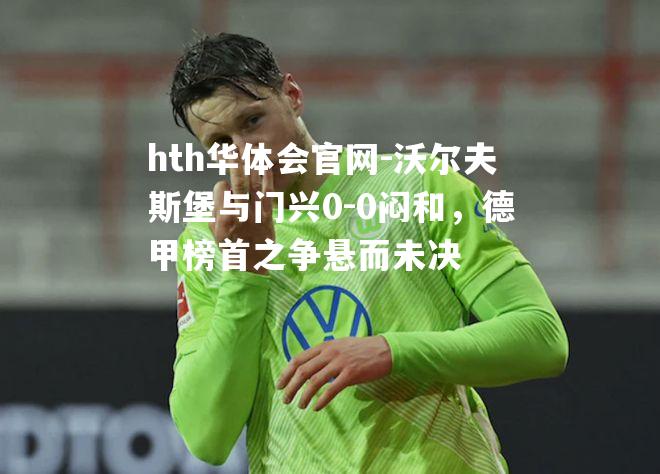 沃尔夫斯堡与门兴0-0闷和，德甲榜首之争悬而未决