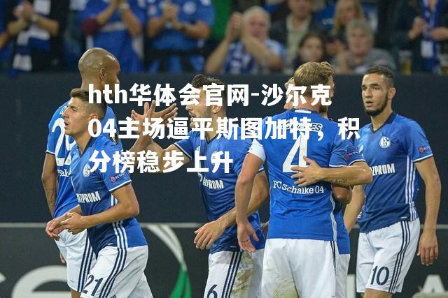 hth华体会官网-沙尔克04主场逼平斯图加特，积分榜稳步上升