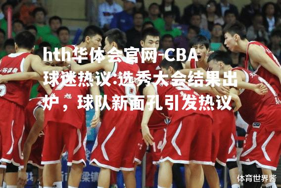 CBA球迷热议:选秀大会结果出炉，球队新面孔引发热议