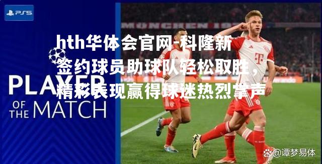 科隆新签约球员助球队轻松取胜，精彩表现赢得球迷热烈掌声