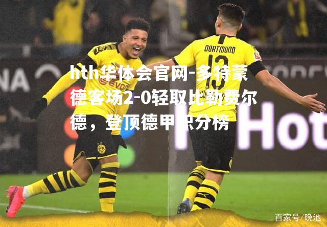 hth华体会官网-多特蒙德客场2-0轻取比勒费尔德，登顶德甲积分榜