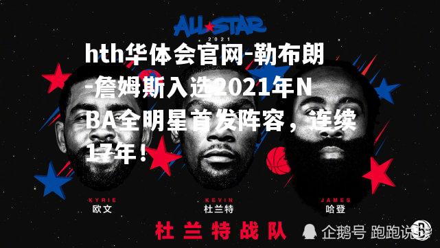 勒布朗-詹姆斯入选2021年NBA全明星首发阵容，连续17年！