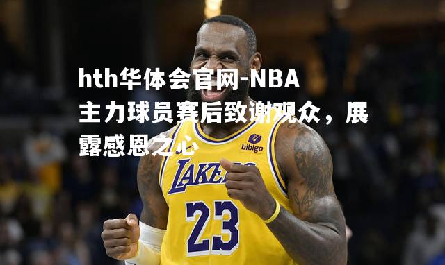 NBA主力球员赛后致谢观众，展露感恩之心