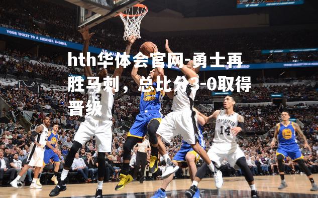 勇士再胜马刺，总比分3-0取得晋级