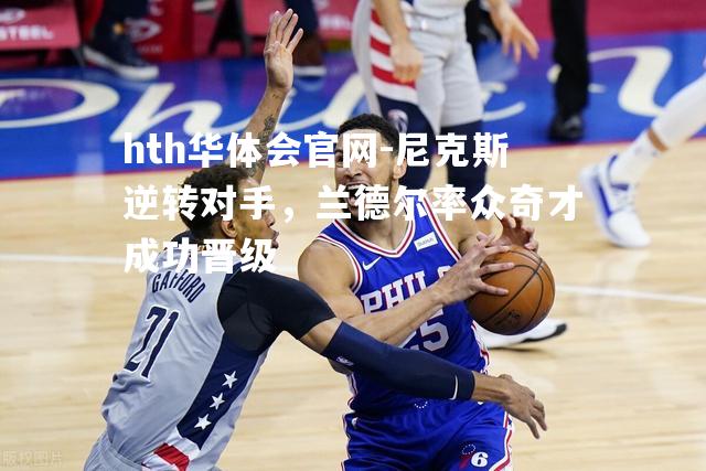 尼克斯逆转对手，兰德尔率众奇才成功晋级