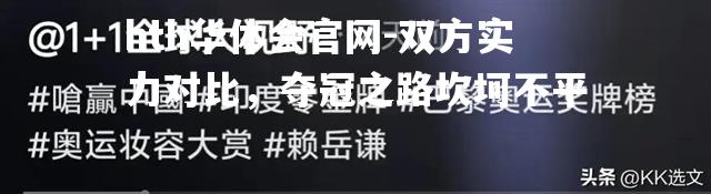 hth华体会官网-双方实力对比，夺冠之路坎坷不平