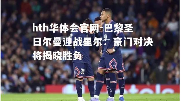 巴黎圣日尔曼迎战里尔：豪门对决将揭晓胜负