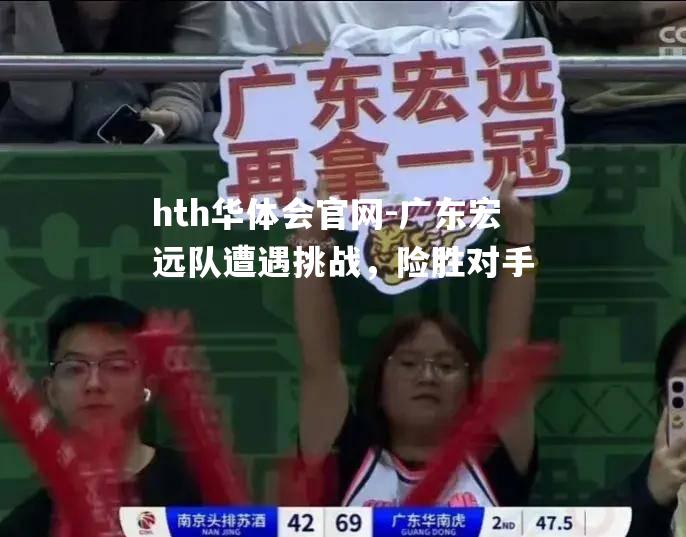 hth华体会官网-广东宏远队遭遇挑战，险胜对手