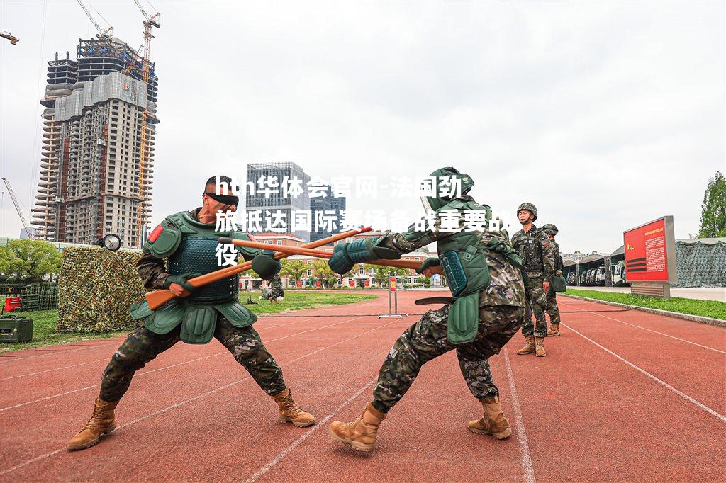 法国劲旅抵达国际赛场备战重要战役