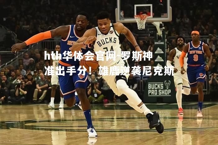 罗斯神准出手分！雄鹿逆袭尼克斯