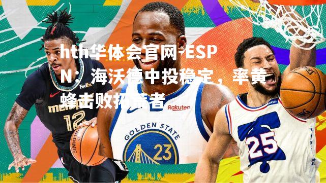 ESPN：海沃德中投稳定，率黄蜂击败拓荒者