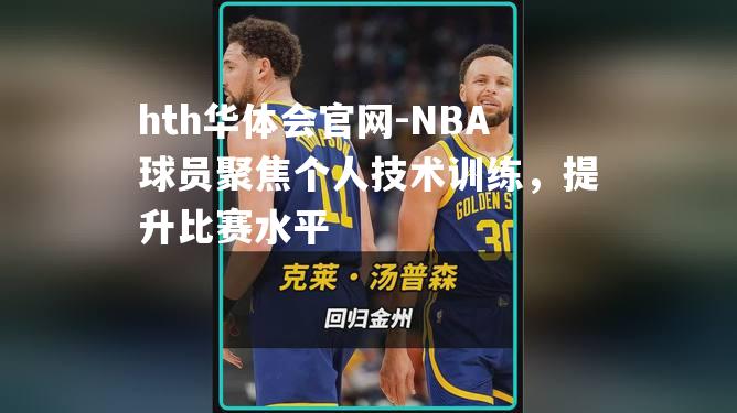 NBA球员聚焦个人技术训练，提升比赛水平