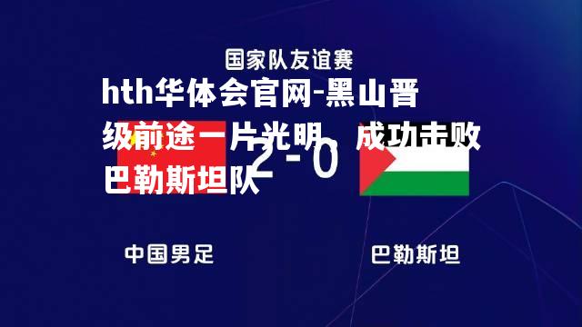 hth华体会官网-黑山晋级前途一片光明，成功击败巴勒斯坦队