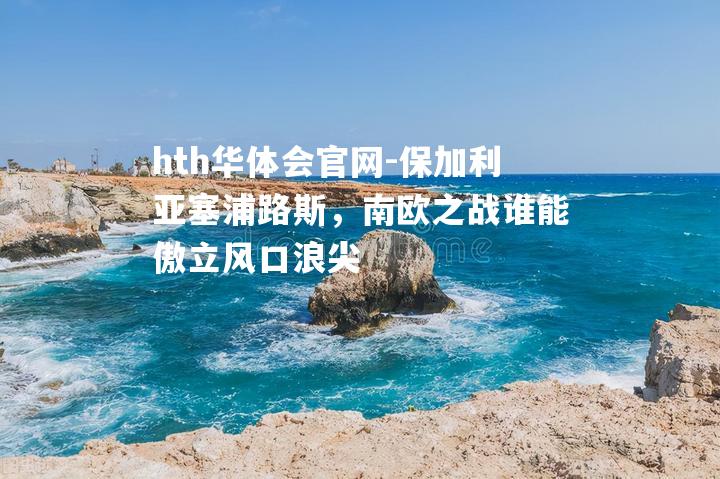 保加利亚塞浦路斯，南欧之战谁能傲立风口浪尖