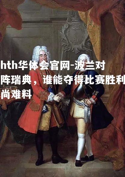 hth华体会官网-波兰对阵瑞典，谁能夺得比赛胜利尚难料