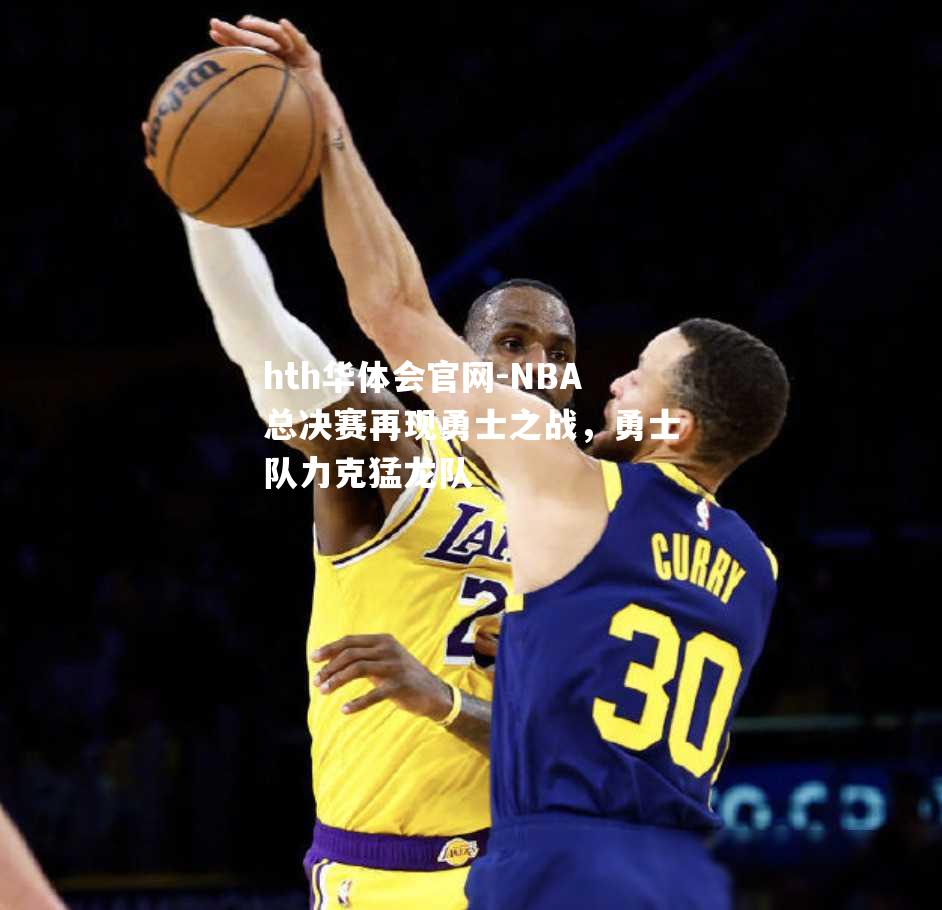 hth华体会官网-NBA总决赛再现勇士之战，勇士队力克猛龙队