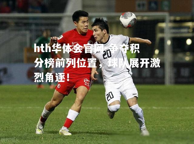 争夺积分榜前列位置，球队展开激烈角逐！