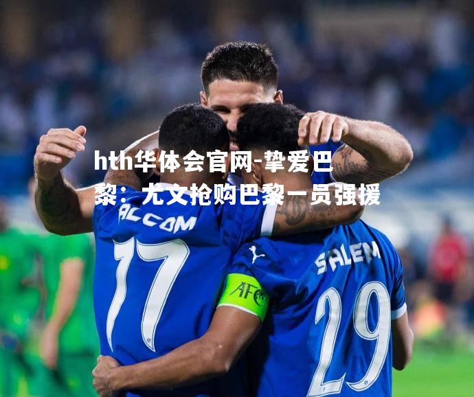 挚爱巴黎：尤文抢购巴黎一员强援