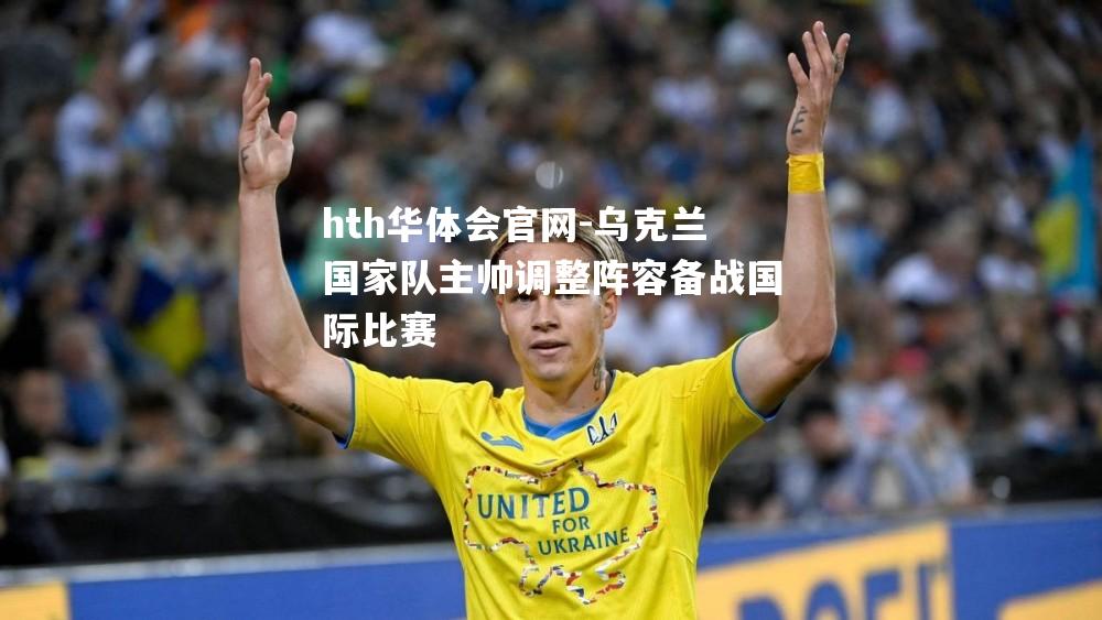 乌克兰国家队主帅调整阵容备战国际比赛