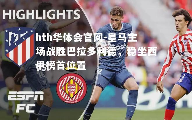 皇马主场战胜巴拉多利德，稳坐西甲榜首位置