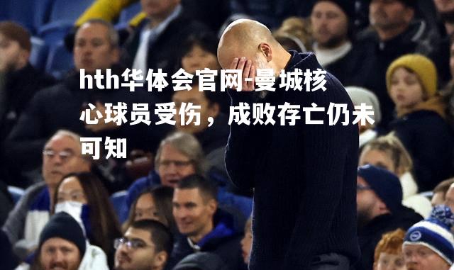 曼城核心球员受伤，成败存亡仍未可知