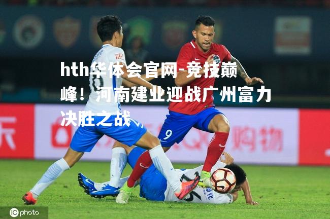 竞技巅峰！河南建业迎战广州富力决胜之战