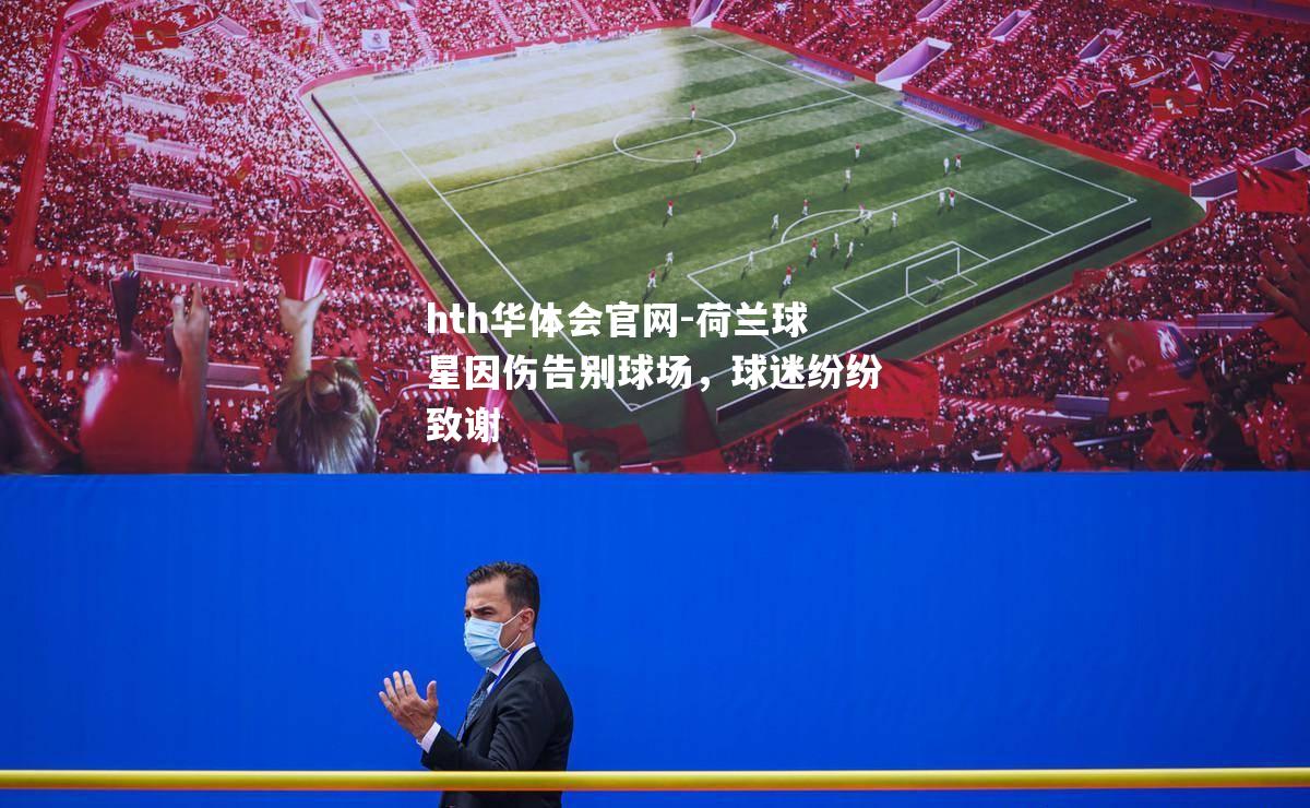 hth华体会官网-荷兰球星因伤告别球场，球迷纷纷致谢