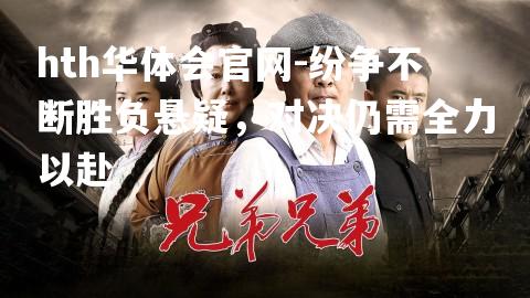 纷争不断胜负悬疑，对决仍需全力以赴