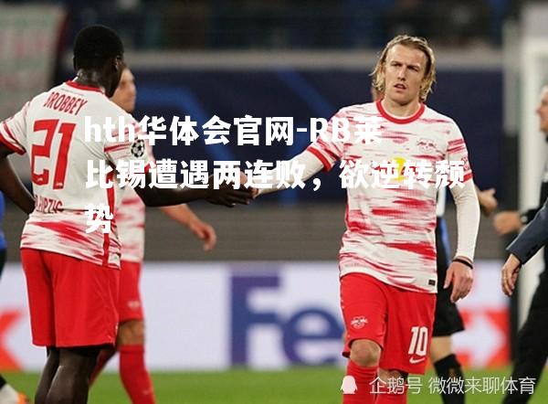 hth华体会官网-RB莱比锡遭遇两连败，欲逆转颓势