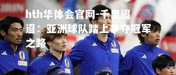 千里迢迢：亚洲球队踏上争夺冠军之路