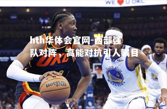 hth华体会官网-西部强队对阵，高能对抗引人瞩目
