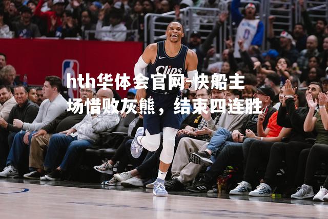 hth华体会官网-快船主场惜败灰熊，结束四连胜