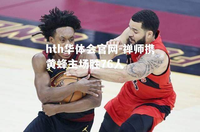 禅师携黄蜂主场胜76人