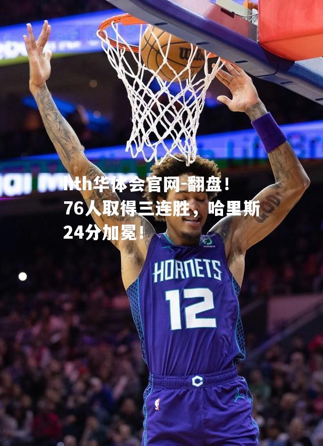 翻盘！76人取得三连胜，哈里斯24分加冕！