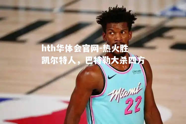 热火胜凯尔特人，巴特勒大杀四方