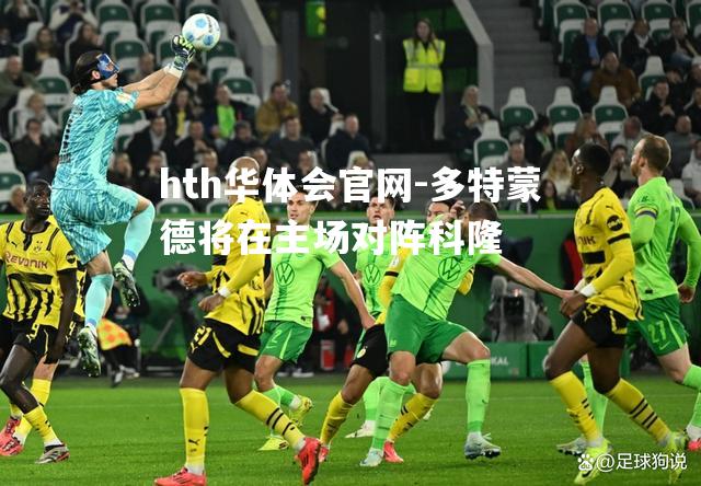 hth华体会官网-多特蒙德将在主场对阵科隆