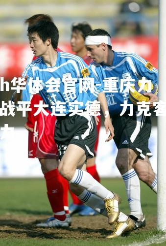 重庆力帆战平大连实德，力克客场压力