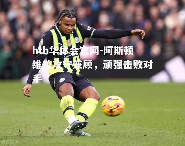 阿斯顿维拉攻守兼顾，顽强击败对手