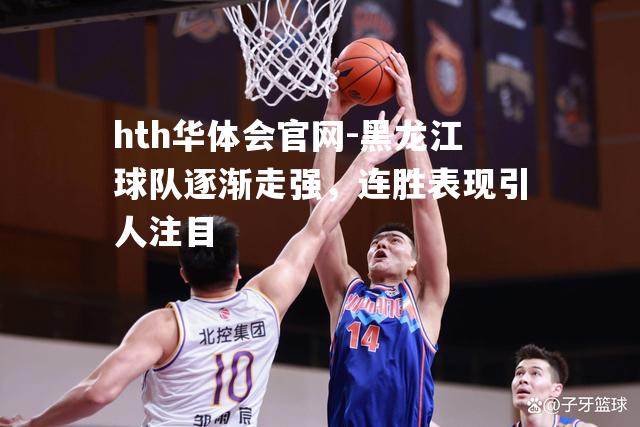 黑龙江球队逐渐走强，连胜表现引人注目
