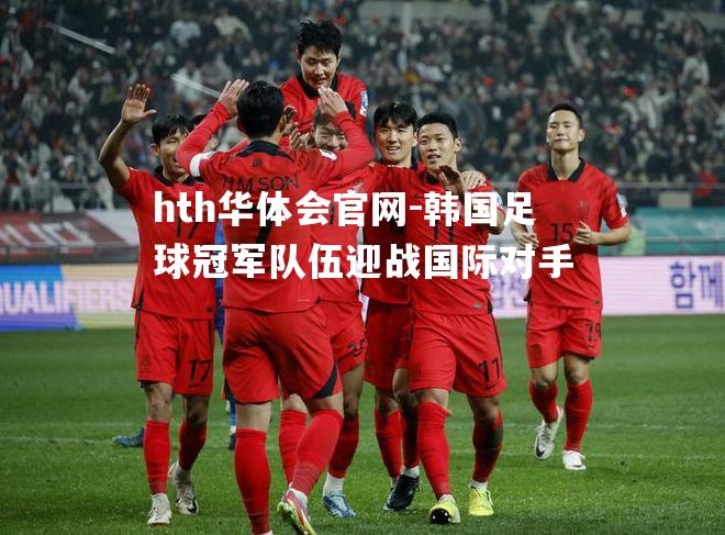 韩国足球冠军队伍迎战国际对手